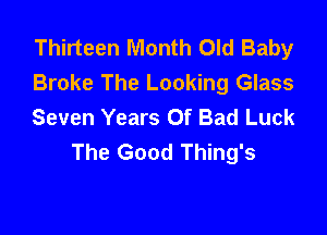 Thirteen Month Old Baby
Broke The Looking Glass
Seven Years Of Bad Luck

The Good Thing's