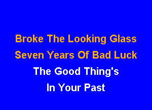 Broke The Looking Glass
Seven Years Of Bad Luck

The Good Thing's
In Your Past