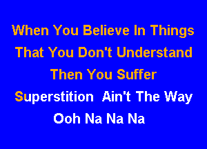 When You Believe In Things
That You Don't Understand
Then You Suffer
Superstition Ain't The Way
Ooh Na Na Na