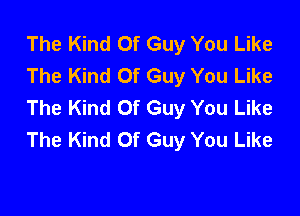 The Kind Of Guy You Like
The Kind Of Guy You Like
The Kind Of Guy You Like

The Kind Of Guy You Like