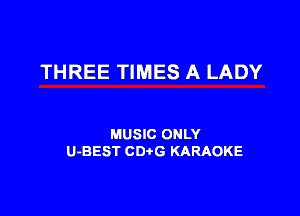 THREE TIMES A LADY

MUSIC ONLY
U-BEST CDtG KARAOKE