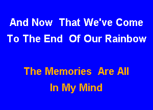 And Now That We've Come
To The End Of Our Rainbow

The Memories Are All
In My Mind