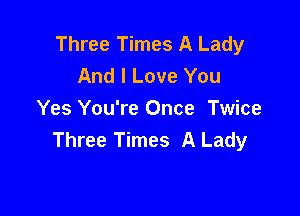 Three Times A Lady
And I Love You

Yes You're Once Twice
Three Times A Lady