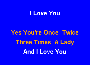 I Love You

Yes You're Once Twice
Three Times A Lady
And I Love You