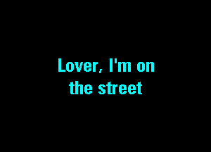 Lover. I'm on

the street