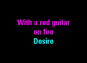 With a red guitar

onfhe
Deshe