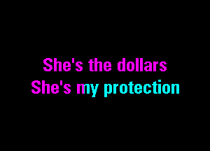 She's the dollars

She's my protection