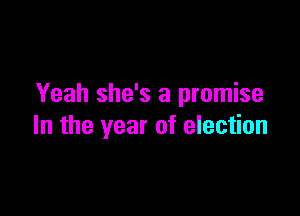 Yeah she's a promise

In the year of election
