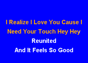 l Realize I Love You Cause I

Need Your Touch Hey Hey
Reunned
And It Feels So Good