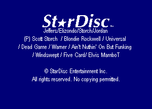 SHrDisc...

JeermIElizondoISmrchIJordan

(P) Scot! Stomh I Blondie Rockwell I Universal
I Dead Game IWamer mm Nuthin' 0n But Funking

I Windswepi I Five CardI Elvis MamboT

0 SnIDcsc Ertertarnment Inc
All rights reserved No copying penni'tsd,