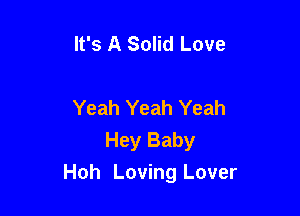 It's A Solid Love

Yeah Yeah Yeah
Hey Baby

Hoh Loving Lover