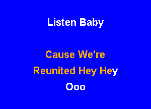 Listen Baby

Cause We're
Reunited Hey Hey
Ooo