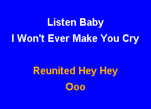 Listen Baby
lWon't Ever Make You Cry

Reunited Hey Hey
Ooo