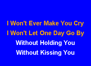 lWon't Ever Make You Cry
I Won't Let One Day Go By

Without Holding You
Without Kissing You