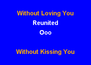 Without Loving You
Reunued
Ooo

Without Kissing You