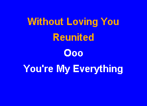 Without Loving You
Reunued

Ooo
You're My Everything