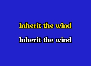 Inherit the wind

Inherit the wind