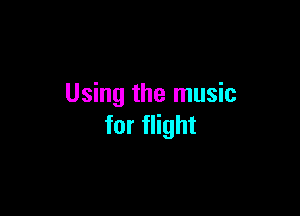 Using the music

for flight