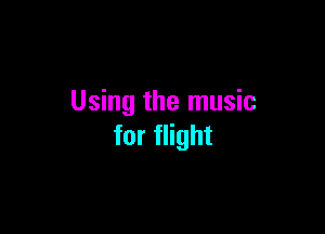 Using the music

for flight