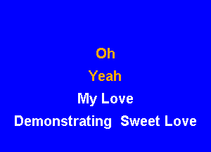 Oh
Yeah

My Love
Demonstrating Sweet Love