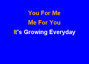 You For Me
Me For You

It's Growing Everyday