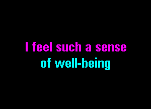 I feel such a sense

of well-being