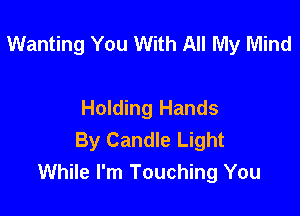 Wanting You With All My Mind

Holding Hands

By Candle Light
While I'm Touching You