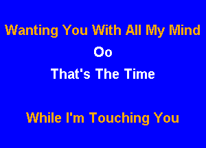 Wanting You With All My Mind
00
That's The Time

While I'm Touching You