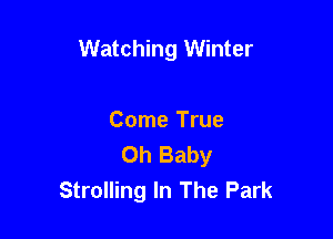 Watching Winter

Come True
Oh Baby
Strolling In The Park