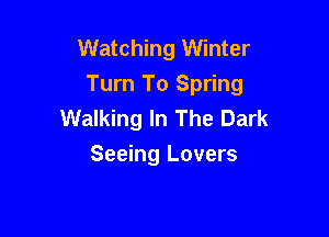 Watching Winter
Turn To Spring
Walking In The Dark

Seeing Lovers