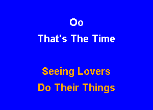00
That's The Time

Seeing Lovers
Do Their Things