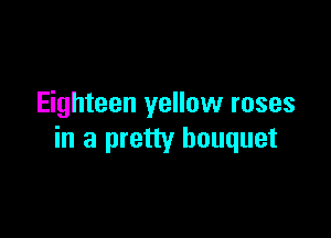 Eighteen yellow roses

in a pretty bouquet