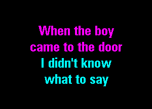 When the boy
came to the door

I didn't know
what to say
