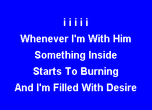 Whenever I'm With Him

Something Inside
Starts To Burning
And I'm Filled With Desire