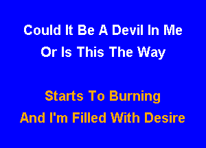 Could It Be A Devil In Me
Or Is This The Way

Starts To Burning
And I'm Filled With Desire