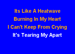 Its Like A Heatwave
Burning In My Heart

I Can't Keep From Crying
It's Tearing My Apart