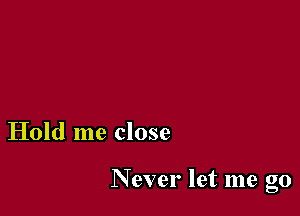 Hold me close

Never let me go