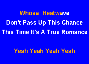 Whoaa Heatwave
Don't Pass Up This Chance

This Time It's A True Romance

Yeah Yeah Yeah Yeah