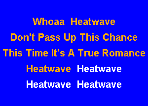 Whoaa Heatwave
Don't Pass Up This Chance
This Time It's A True Romance
Heatwave Heatwave
Heatwave Heatwave