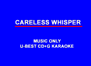 CARELESS WHISPER

MUSIC ONLY
U-BEST CDtG KARAOKE