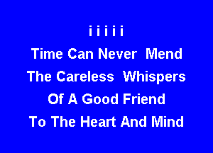 Time Can Never Mend

The Careless Whispers
Of A Good Friend
To The Heart And Mind