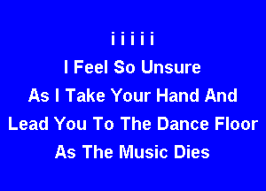 I Feel So Unsure
As I Take Your Hand And

Lead You To The Dance Floor
As The Music Dies