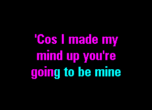 'Cos I made my

mind up you're
going to be mine