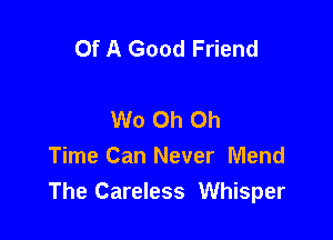 Of A Good Friend

W0 Oh Oh

Time Can Never Mend
The Careless Whisper