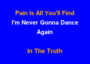 Pain Is All You'll Find
I'm Never Gonna Dance

Again

In The Truth