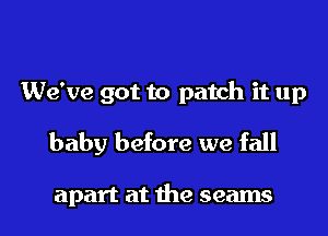 We've got to patch it up

baby before we fall

apart at 1113 seams