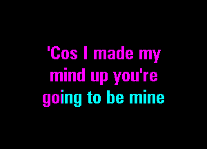 'Cos I made my

mind up you're
going to be mine