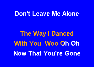 Don't Leave Me Alone

The Way I Danced

With You Woo Oh Oh
Now That You're Gone