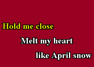 Hold me close

Melt my heart

like April snow