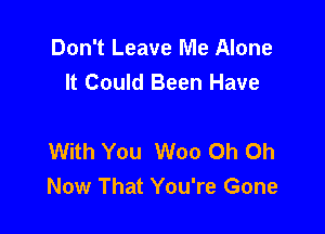 Don't Leave Me Alone
It Could Been Have

With You Woo Oh Oh
Now That You're Gone